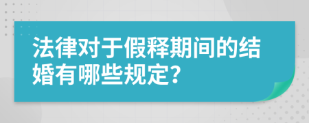 法律对于假释期间的结婚有哪些规定？