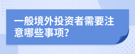 一般境外投资者需要注意哪些事项？