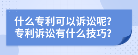 什么专利可以诉讼呢？专利诉讼有什么技巧？