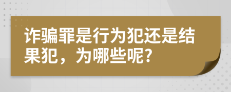 诈骗罪是行为犯还是结果犯，为哪些呢?