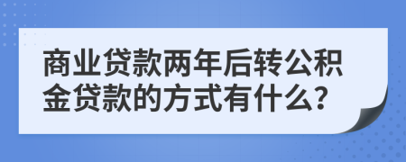 商业贷款两年后转公积金贷款的方式有什么？