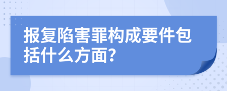 报复陷害罪构成要件包括什么方面？