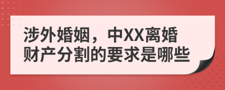涉外婚姻，中XX离婚财产分割的要求是哪些