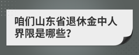 咱们山东省退休金中人界限是哪些？