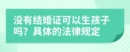 没有结婚证可以生孩子吗？具体的法律规定