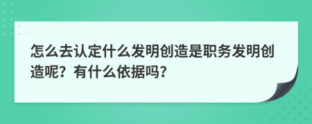 怎么去认定什么发明创造是职务发明创造呢？有什么依据吗？