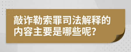 敲诈勒索罪司法解释的内容主要是哪些呢？