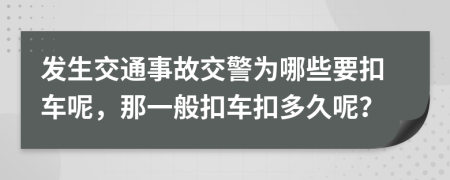 发生交通事故交警为哪些要扣车呢，那一般扣车扣多久呢？