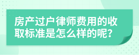 房产过户律师费用的收取标准是怎么样的呢？