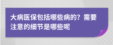 大病医保包括哪些病的？需要注意的细节是哪些呢