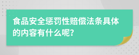 食品安全惩罚性赔偿法条具体的内容有什么呢？