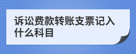 诉讼费款转账支票记入什么科目