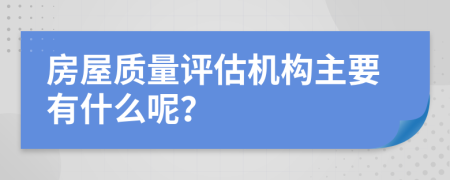 房屋质量评估机构主要有什么呢？