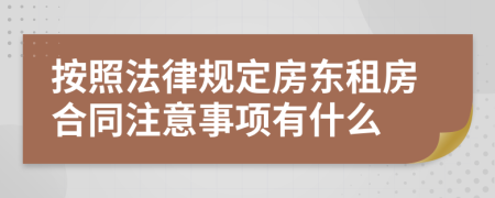 按照法律规定房东租房合同注意事项有什么