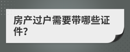 房产过户需要带哪些证件？