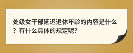 处级女干部延迟退休年龄的内容是什么？有什么具体的规定呢？