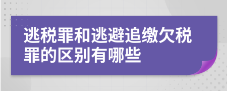 逃税罪和逃避追缴欠税罪的区别有哪些