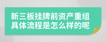 新三板挂牌前资产重组具体流程是怎么样的呢