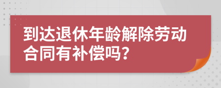 到达退休年龄解除劳动合同有补偿吗？