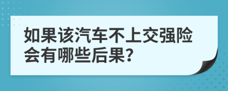 如果该汽车不上交强险会有哪些后果？