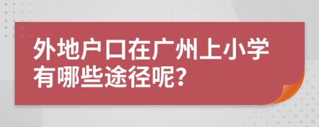 外地户口在广州上小学有哪些途径呢？