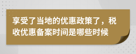 享受了当地的优惠政策了，税收优惠备案时间是哪些时候