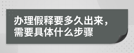 办理假释要多久出来，需要具体什么步骤