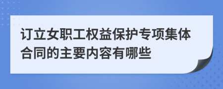 订立女职工权益保护专项集体合同的主要内容有哪些