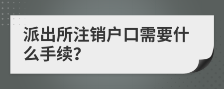 派出所注销户口需要什么手续？