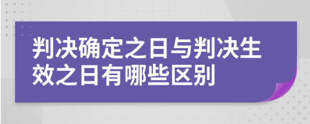 判决确定之日与判决生效之日有哪些区别