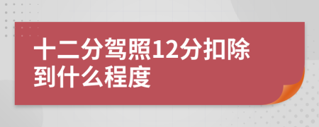 十二分驾照12分扣除到什么程度