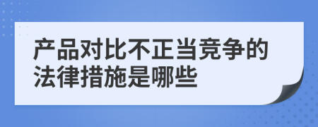 产品对比不正当竞争的法律措施是哪些