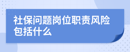 社保问题岗位职责风险包括什么