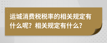 运城消费税税率的相关规定有什么呢？相关规定有什么？