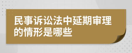 民事诉讼法中延期审理的情形是哪些