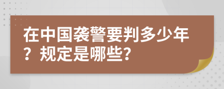 在中国袭警要判多少年？规定是哪些？