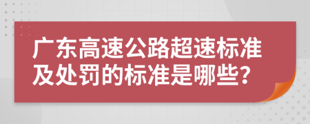 广东高速公路超速标准及处罚的标准是哪些？