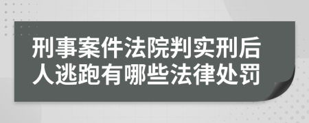 刑事案件法院判实刑后人逃跑有哪些法律处罚