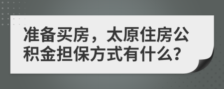 准备买房，太原住房公积金担保方式有什么？