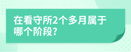 在看守所2个多月属于哪个阶段？