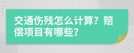 交通伤残怎么计算？赔偿项目有哪些？
