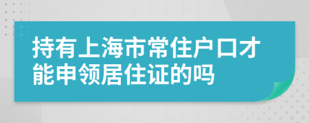 持有上海市常住户口才能申领居住证的吗