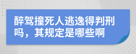 醉驾撞死人逃逸得判刑吗，其规定是哪些啊