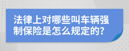 法律上对哪些叫车辆强制保险是怎么规定的？