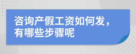 咨询产假工资如何发，有哪些步骤呢