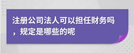 注册公司法人可以担任财务吗，规定是哪些的呢