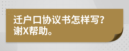 迁户口协议书怎样写？谢X帮助。