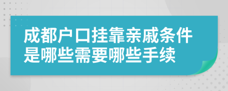 成都户口挂靠亲戚条件是哪些需要哪些手续