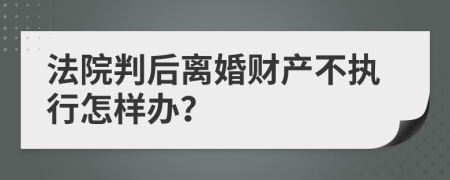 法院判后离婚财产不执行怎样办？