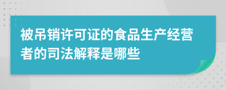 被吊销许可证的食品生产经营者的司法解释是哪些